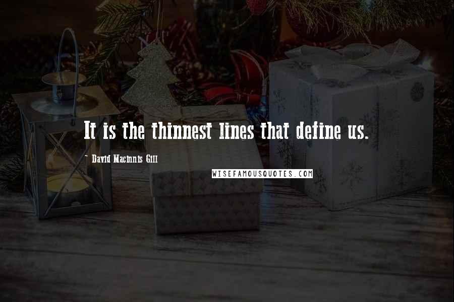 David Macinnis Gill Quotes: It is the thinnest lines that define us.