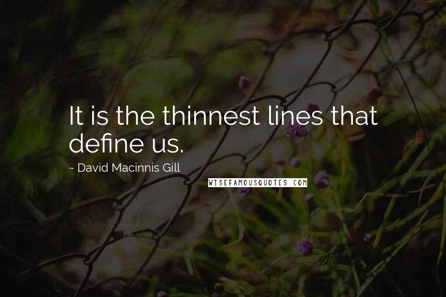 David Macinnis Gill Quotes: It is the thinnest lines that define us.