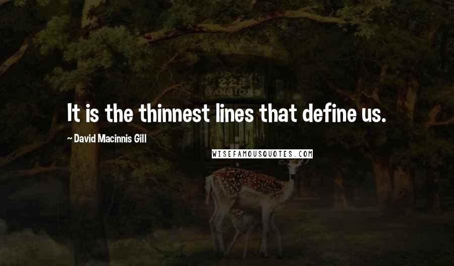 David Macinnis Gill Quotes: It is the thinnest lines that define us.