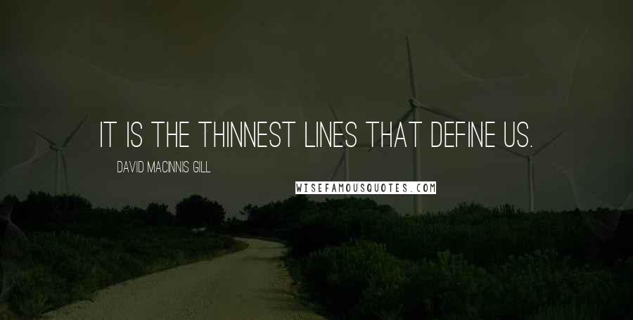 David Macinnis Gill Quotes: It is the thinnest lines that define us.