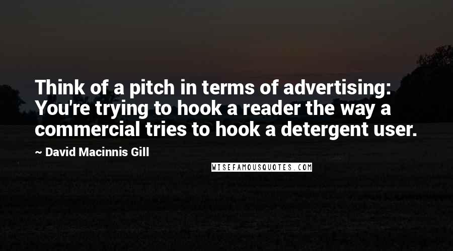 David Macinnis Gill Quotes: Think of a pitch in terms of advertising: You're trying to hook a reader the way a commercial tries to hook a detergent user.