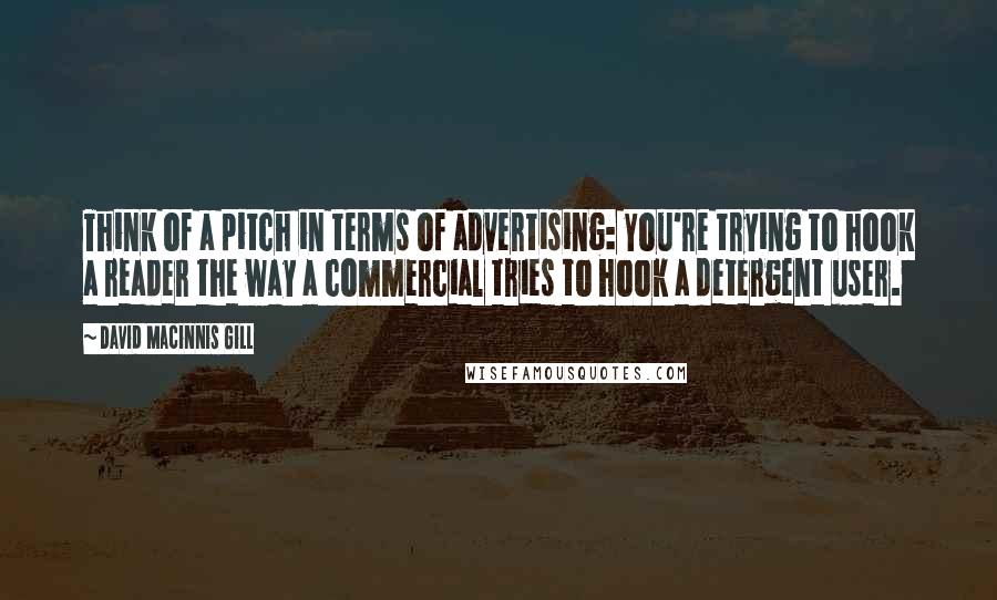 David Macinnis Gill Quotes: Think of a pitch in terms of advertising: You're trying to hook a reader the way a commercial tries to hook a detergent user.