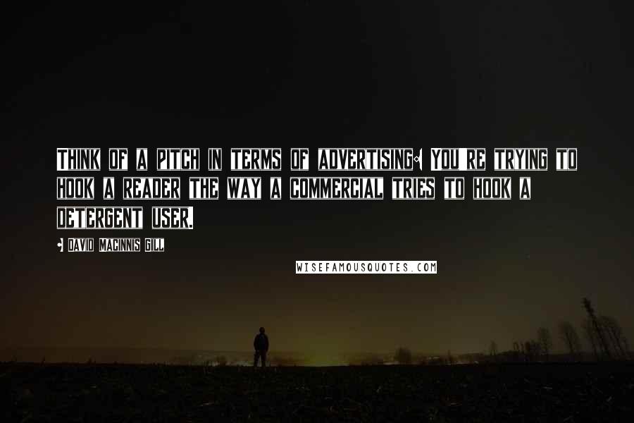 David Macinnis Gill Quotes: Think of a pitch in terms of advertising: You're trying to hook a reader the way a commercial tries to hook a detergent user.