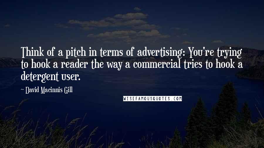 David Macinnis Gill Quotes: Think of a pitch in terms of advertising: You're trying to hook a reader the way a commercial tries to hook a detergent user.