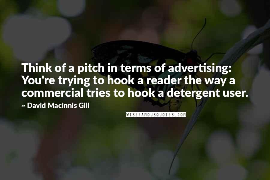 David Macinnis Gill Quotes: Think of a pitch in terms of advertising: You're trying to hook a reader the way a commercial tries to hook a detergent user.