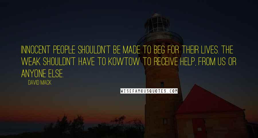 David Mack Quotes: Innocent people shouldn't be made to beg for their lives. The weak shouldn't have to kowtow to receive help, from us or anyone else.