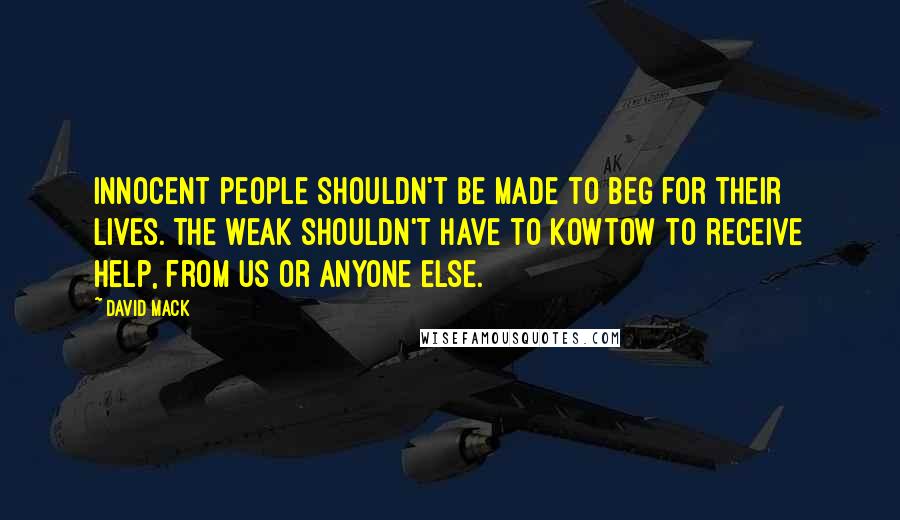 David Mack Quotes: Innocent people shouldn't be made to beg for their lives. The weak shouldn't have to kowtow to receive help, from us or anyone else.