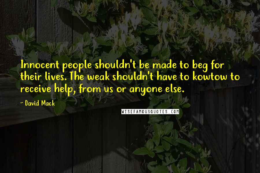 David Mack Quotes: Innocent people shouldn't be made to beg for their lives. The weak shouldn't have to kowtow to receive help, from us or anyone else.