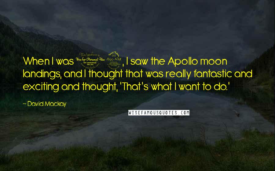 David Mackay Quotes: When I was 12, I saw the Apollo moon landings, and I thought that was really fantastic and exciting and thought, 'That's what I want to do.'