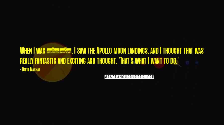 David Mackay Quotes: When I was 12, I saw the Apollo moon landings, and I thought that was really fantastic and exciting and thought, 'That's what I want to do.'