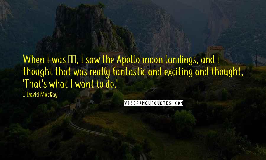 David Mackay Quotes: When I was 12, I saw the Apollo moon landings, and I thought that was really fantastic and exciting and thought, 'That's what I want to do.'