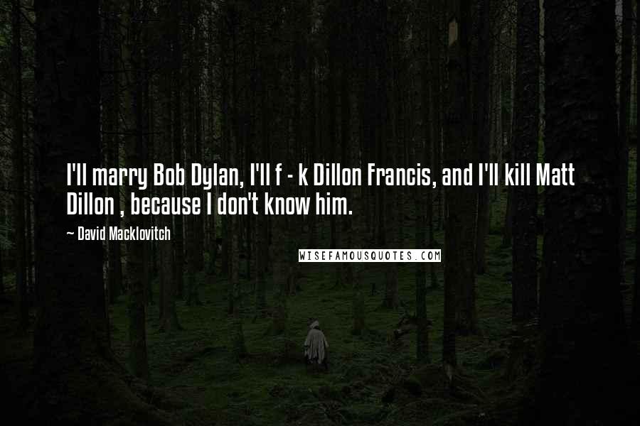 David Macklovitch Quotes: I'll marry Bob Dylan, I'll f - k Dillon Francis, and I'll kill Matt Dillon , because I don't know him.