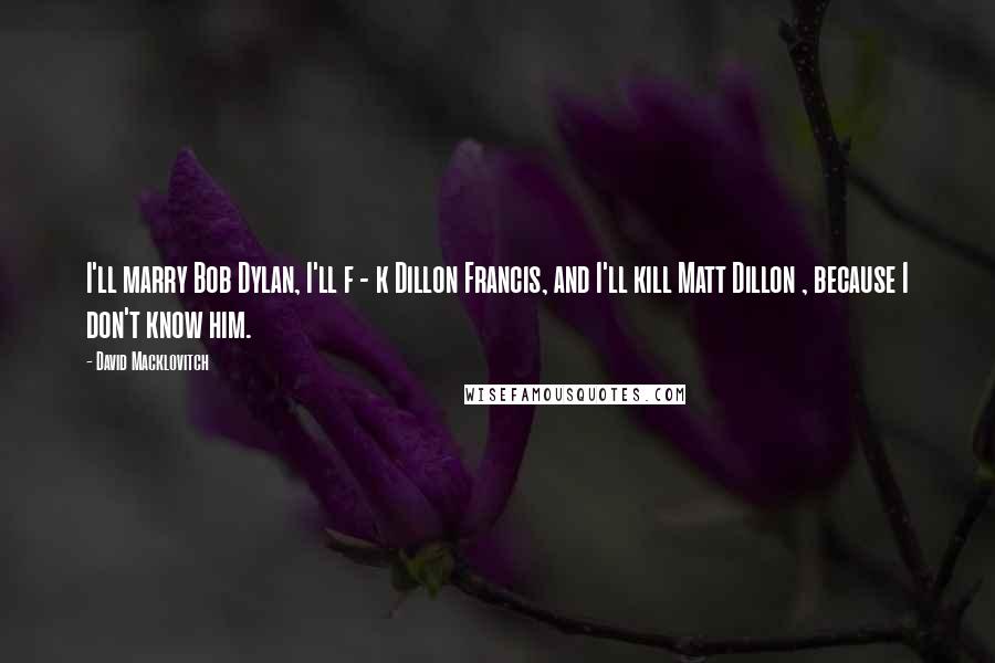 David Macklovitch Quotes: I'll marry Bob Dylan, I'll f - k Dillon Francis, and I'll kill Matt Dillon , because I don't know him.