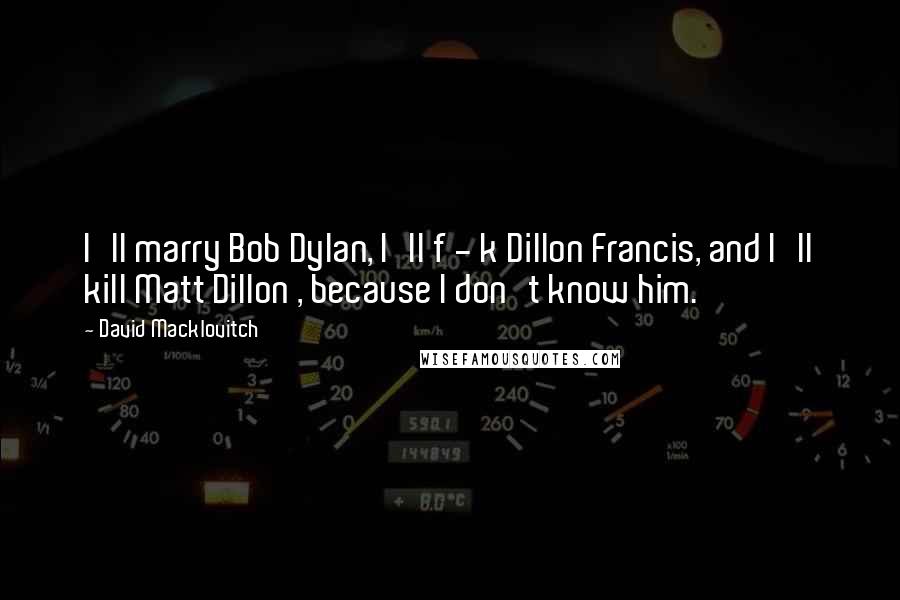 David Macklovitch Quotes: I'll marry Bob Dylan, I'll f - k Dillon Francis, and I'll kill Matt Dillon , because I don't know him.