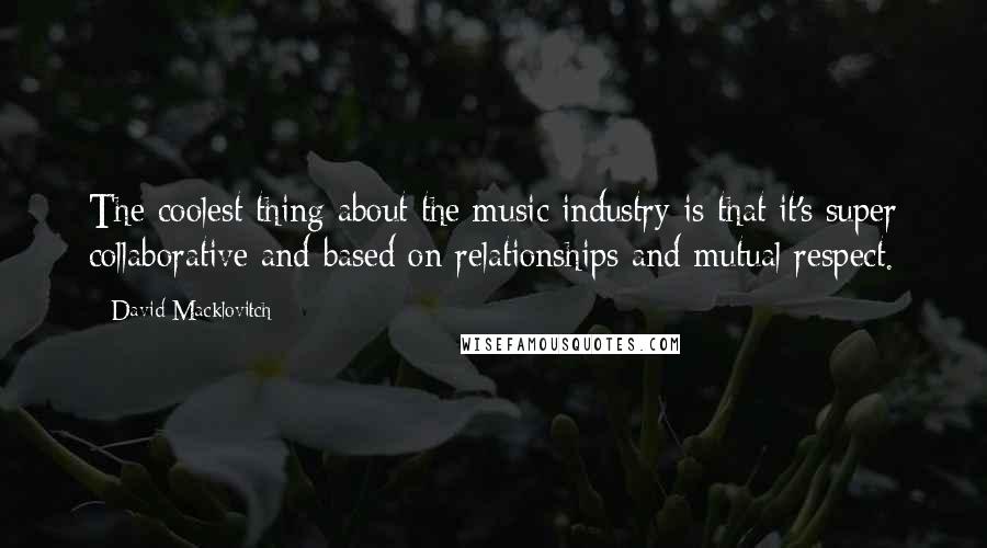 David Macklovitch Quotes: The coolest thing about the music industry is that it's super collaborative and based on relationships and mutual respect.