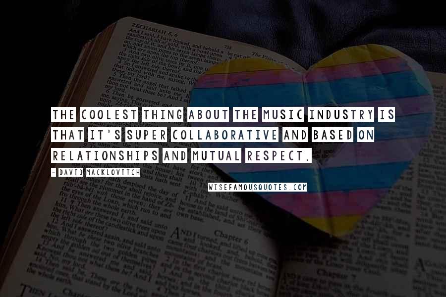 David Macklovitch Quotes: The coolest thing about the music industry is that it's super collaborative and based on relationships and mutual respect.