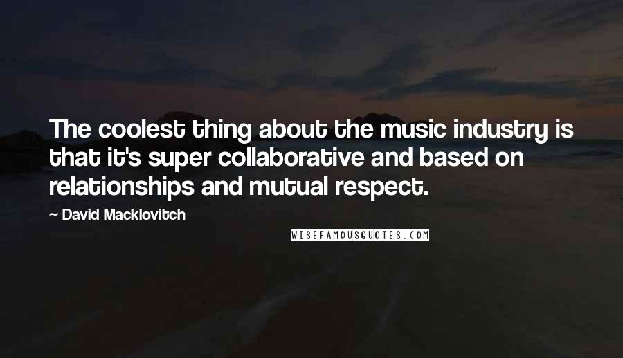 David Macklovitch Quotes: The coolest thing about the music industry is that it's super collaborative and based on relationships and mutual respect.