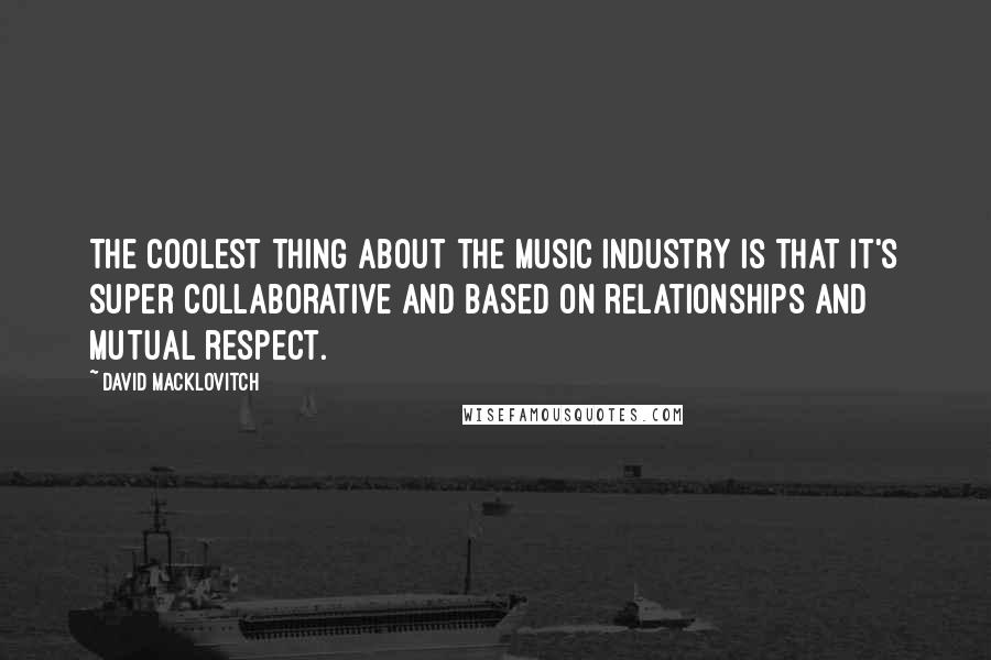 David Macklovitch Quotes: The coolest thing about the music industry is that it's super collaborative and based on relationships and mutual respect.