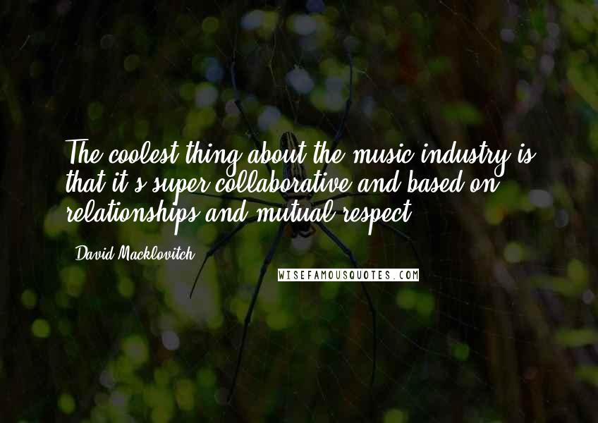 David Macklovitch Quotes: The coolest thing about the music industry is that it's super collaborative and based on relationships and mutual respect.