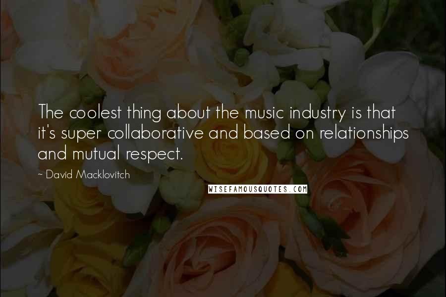 David Macklovitch Quotes: The coolest thing about the music industry is that it's super collaborative and based on relationships and mutual respect.