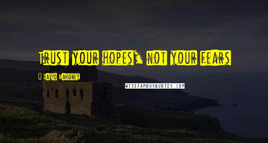 David Mahoney Quotes: Trust your hopes, not your fears