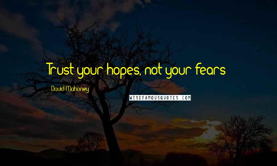 David Mahoney Quotes: Trust your hopes, not your fears