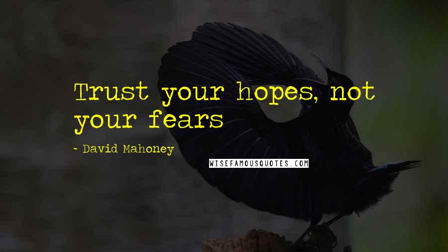David Mahoney Quotes: Trust your hopes, not your fears