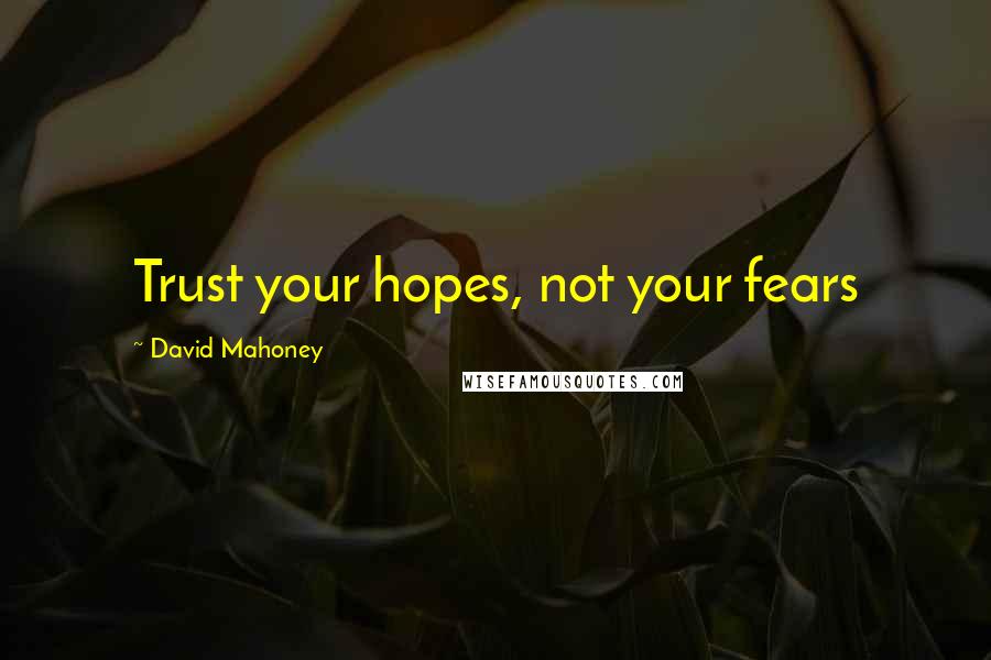 David Mahoney Quotes: Trust your hopes, not your fears