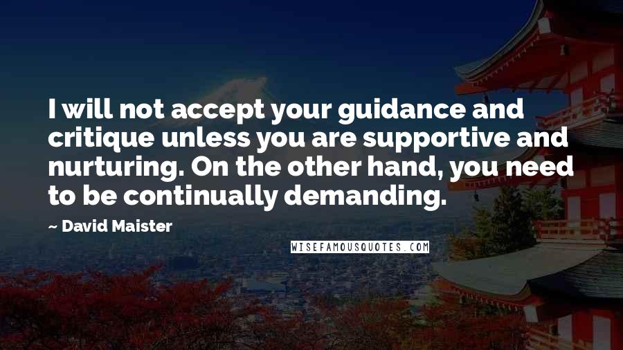 David Maister Quotes: I will not accept your guidance and critique unless you are supportive and nurturing. On the other hand, you need to be continually demanding.