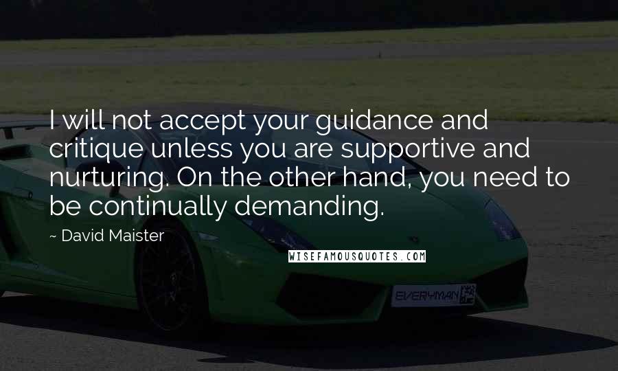 David Maister Quotes: I will not accept your guidance and critique unless you are supportive and nurturing. On the other hand, you need to be continually demanding.