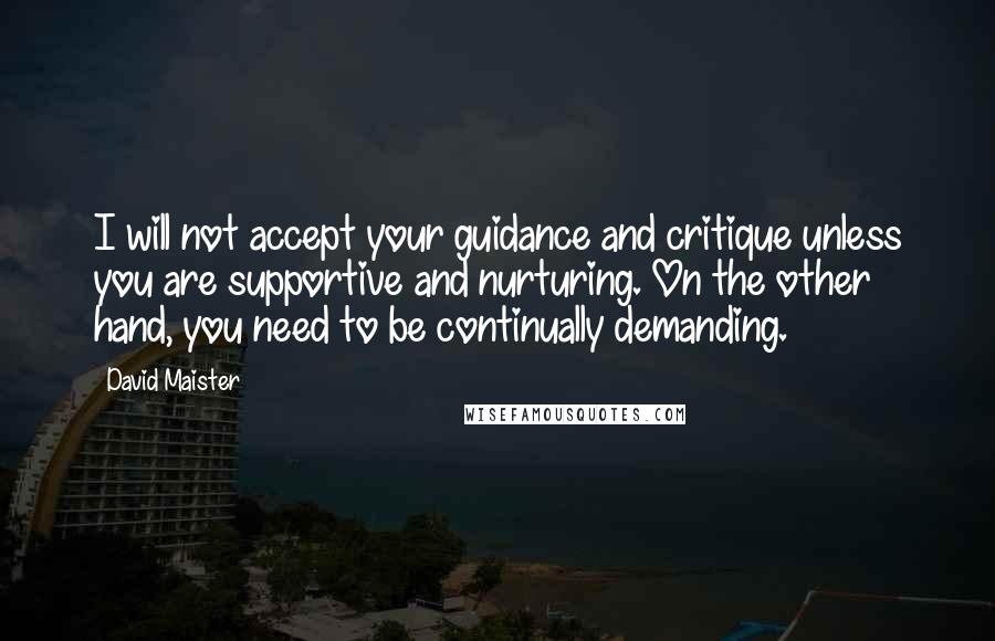 David Maister Quotes: I will not accept your guidance and critique unless you are supportive and nurturing. On the other hand, you need to be continually demanding.