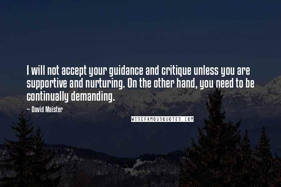 David Maister Quotes: I will not accept your guidance and critique unless you are supportive and nurturing. On the other hand, you need to be continually demanding.