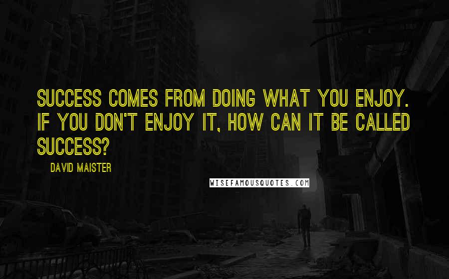 David Maister Quotes: Success comes from doing what you enjoy. If you don't enjoy it, how can it be called success?
