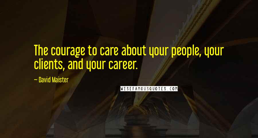 David Maister Quotes: The courage to care about your people, your clients, and your career.