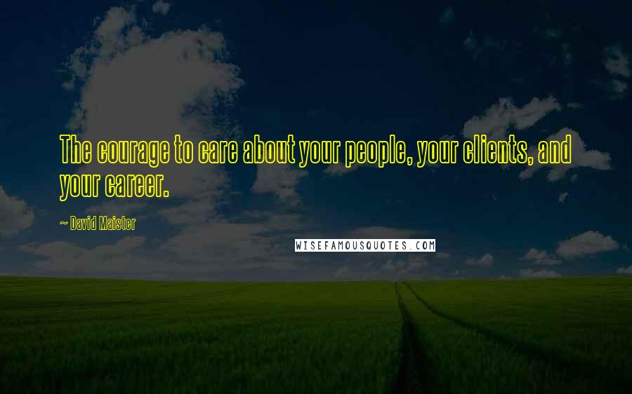 David Maister Quotes: The courage to care about your people, your clients, and your career.