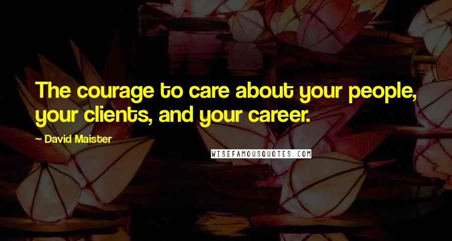 David Maister Quotes: The courage to care about your people, your clients, and your career.