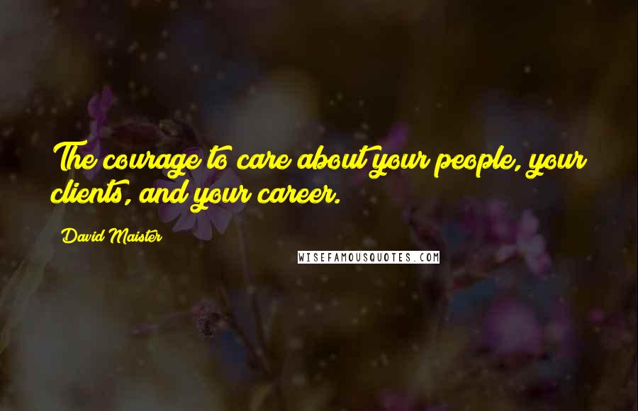 David Maister Quotes: The courage to care about your people, your clients, and your career.