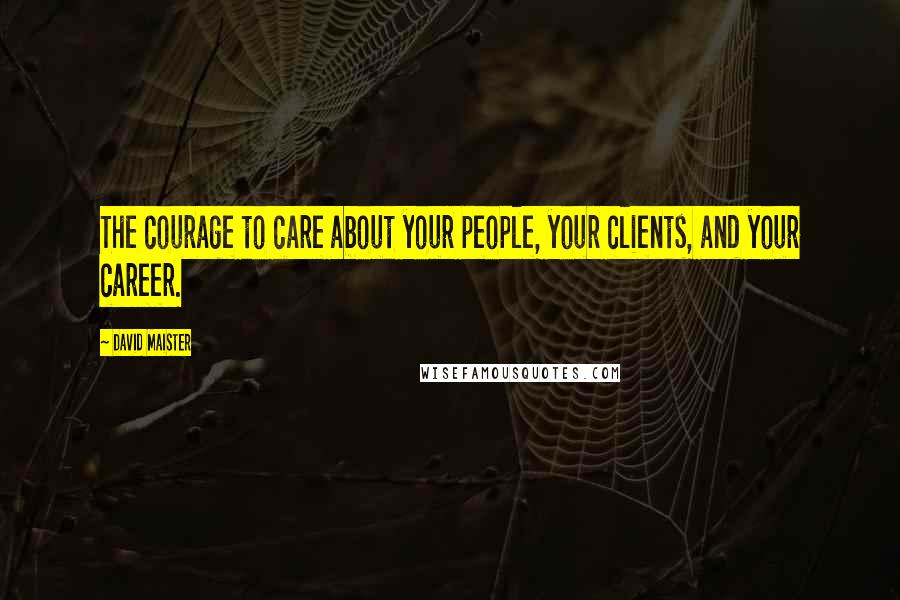 David Maister Quotes: The courage to care about your people, your clients, and your career.