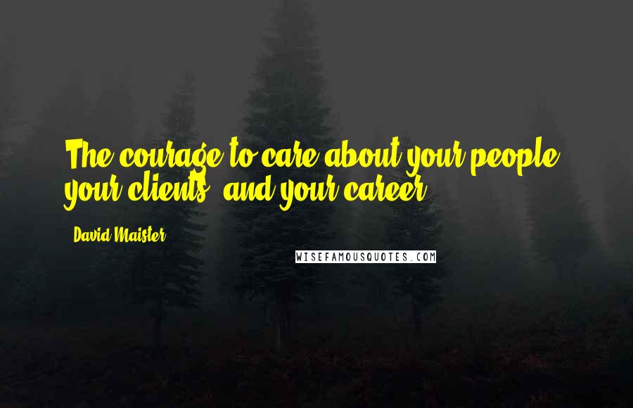 David Maister Quotes: The courage to care about your people, your clients, and your career.