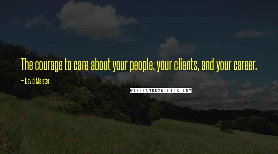 David Maister Quotes: The courage to care about your people, your clients, and your career.