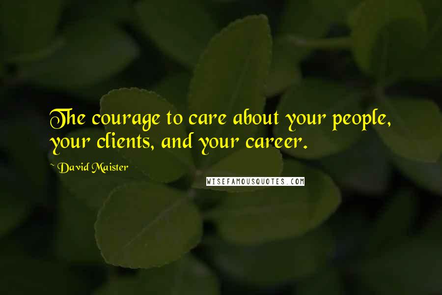 David Maister Quotes: The courage to care about your people, your clients, and your career.