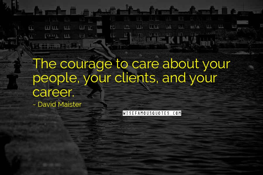 David Maister Quotes: The courage to care about your people, your clients, and your career.