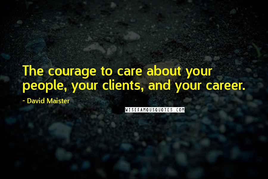 David Maister Quotes: The courage to care about your people, your clients, and your career.