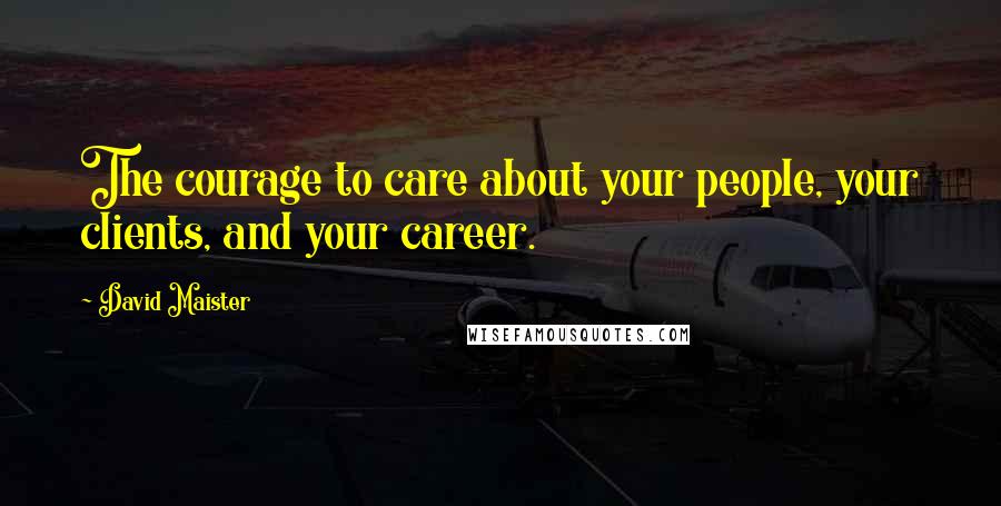 David Maister Quotes: The courage to care about your people, your clients, and your career.