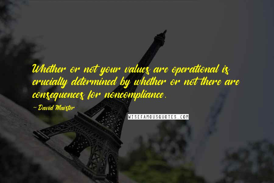 David Maister Quotes: Whether or not your values are operational is crucially determined by whether or not there are consequences for noncompliance.