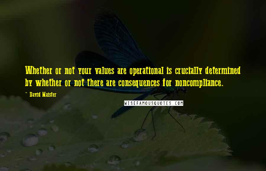 David Maister Quotes: Whether or not your values are operational is crucially determined by whether or not there are consequences for noncompliance.