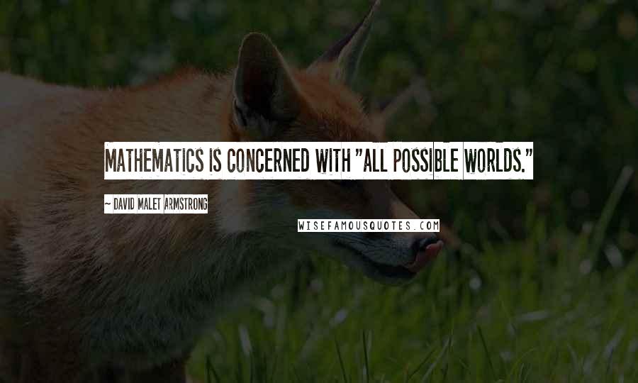 David Malet Armstrong Quotes: Mathematics is concerned with "all possible worlds."