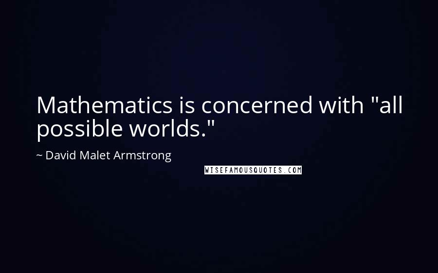 David Malet Armstrong Quotes: Mathematics is concerned with "all possible worlds."