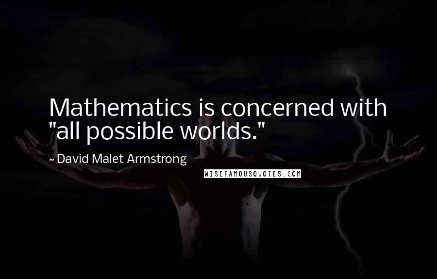 David Malet Armstrong Quotes: Mathematics is concerned with "all possible worlds."