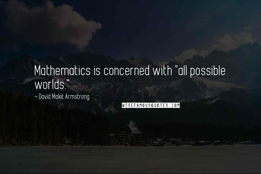 David Malet Armstrong Quotes: Mathematics is concerned with "all possible worlds."